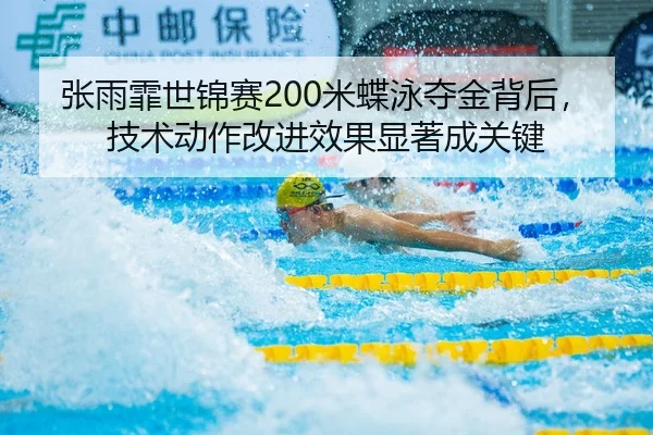 张雨霏世锦赛200米蝶泳夺金背后，技术动作改进效果显著成关键