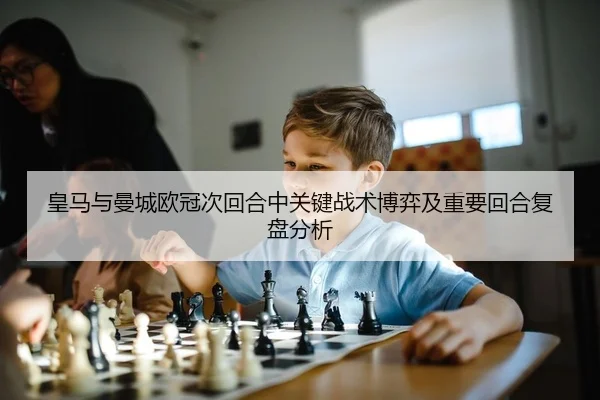 皇马与曼城欧冠次回合中关键战术博弈及重要回合复盘分析